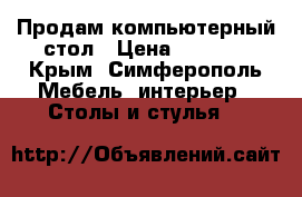 Продам компьютерный стол › Цена ­ 4 200 - Крым, Симферополь Мебель, интерьер » Столы и стулья   